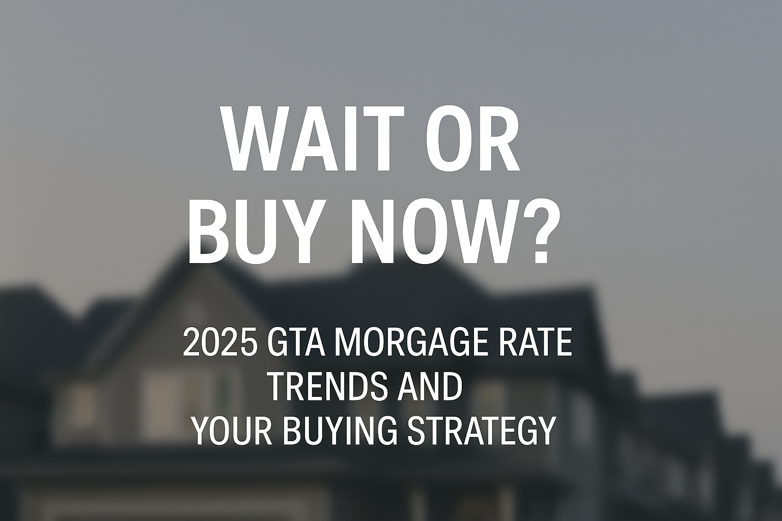 Wait or Buy Now? 2025 GTA Mortgage Rate Trends & Your Buying Strategy